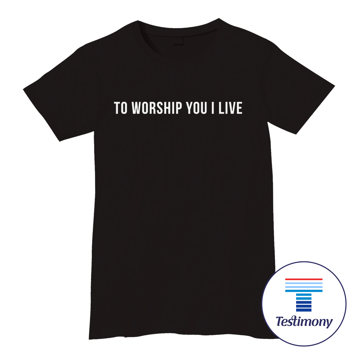 To Worship You I Live (Testimony Shirt)