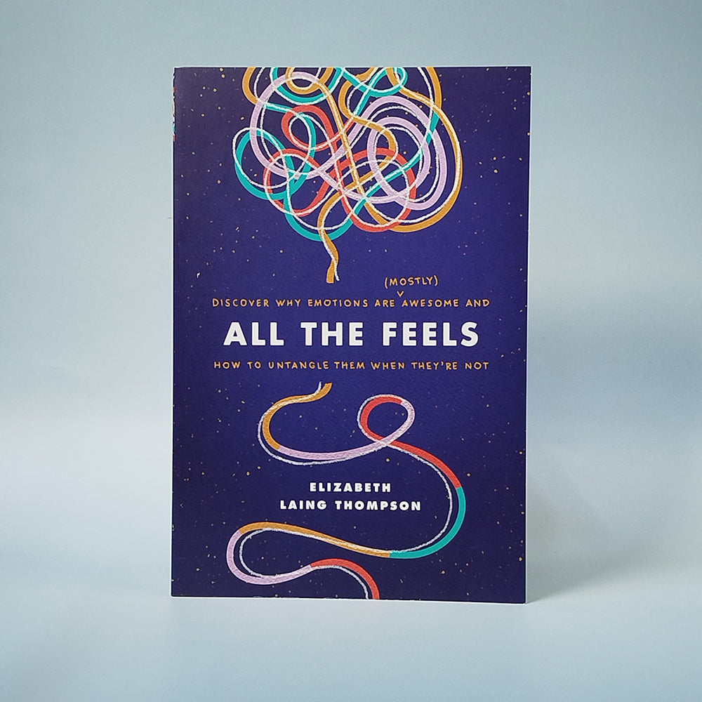 All the Feels: Discover Why Emotions Are (Mostly) Awesome and How to Untangle Them When They’re Not