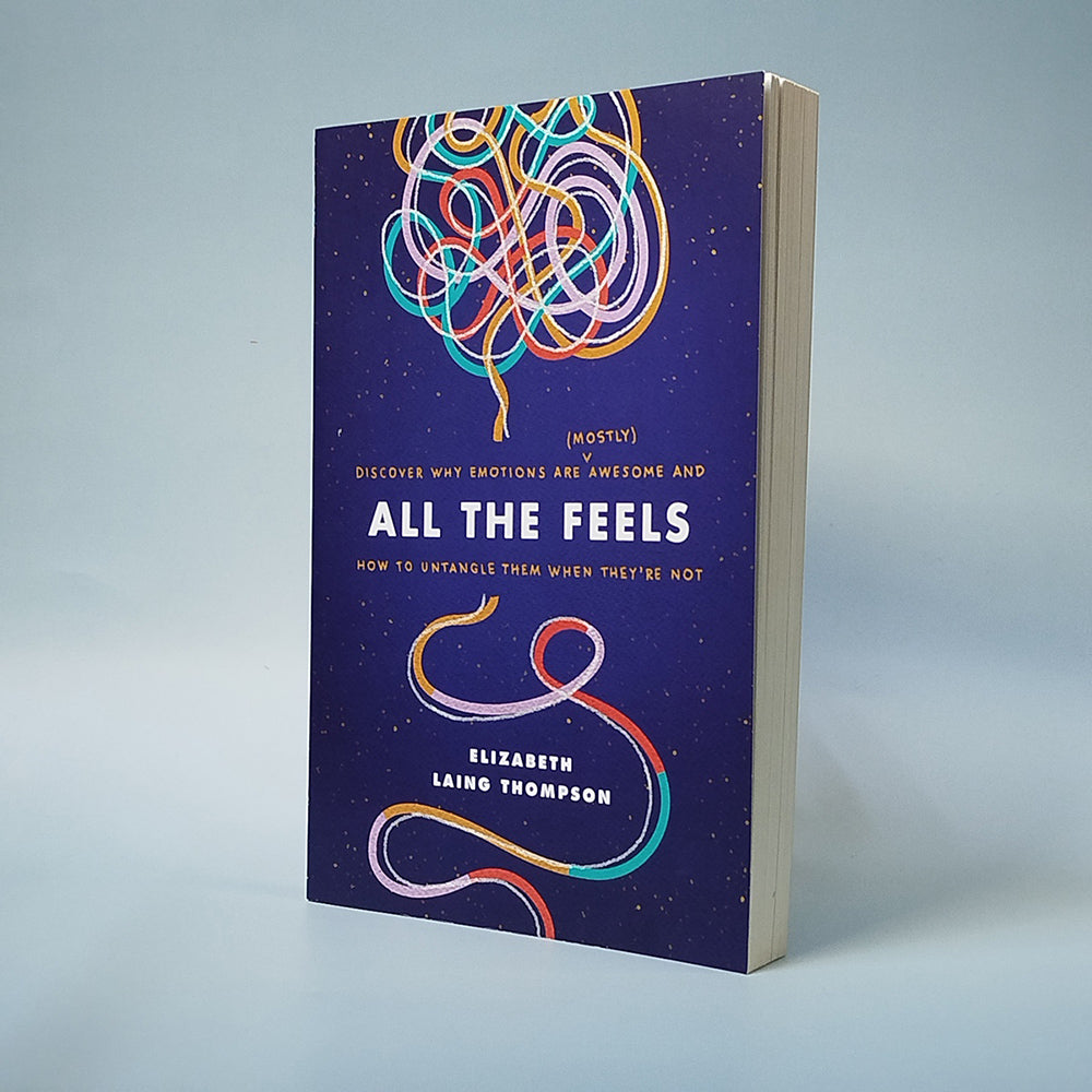 All the Feels: Discover Why Emotions Are (Mostly) Awesome and How to Untangle Them When They’re Not