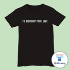 To Worship You I Live (Testimony Shirt)