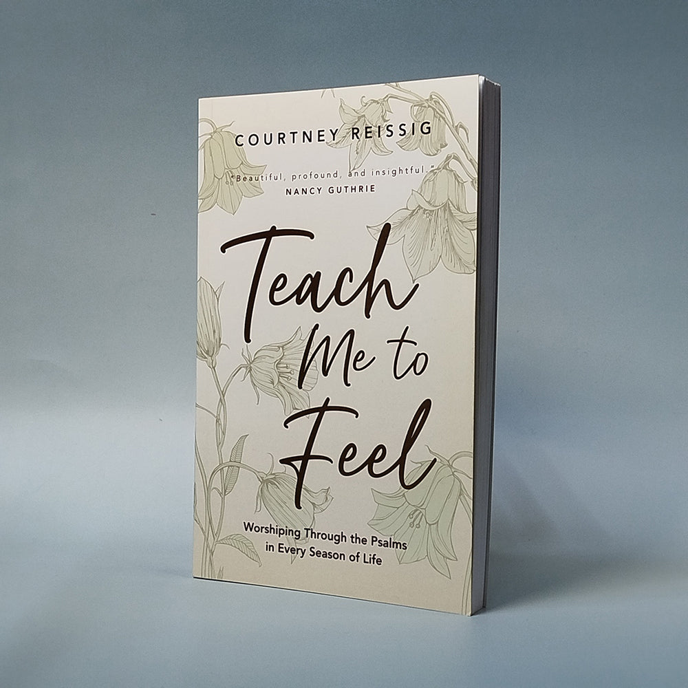 Teach Me to Feel : Worshiping Through the Psalms in Every Season of Life