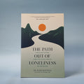 The Path Out of Loneliness: Finding and Fostering Connection to God, Ourselves, and One Another